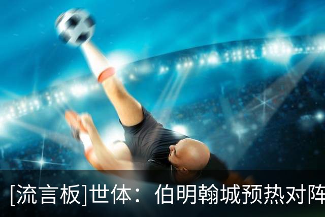 [流言板]世体：伯明翰城预热对阵巴萨，推出3款纪念T恤和官方围巾